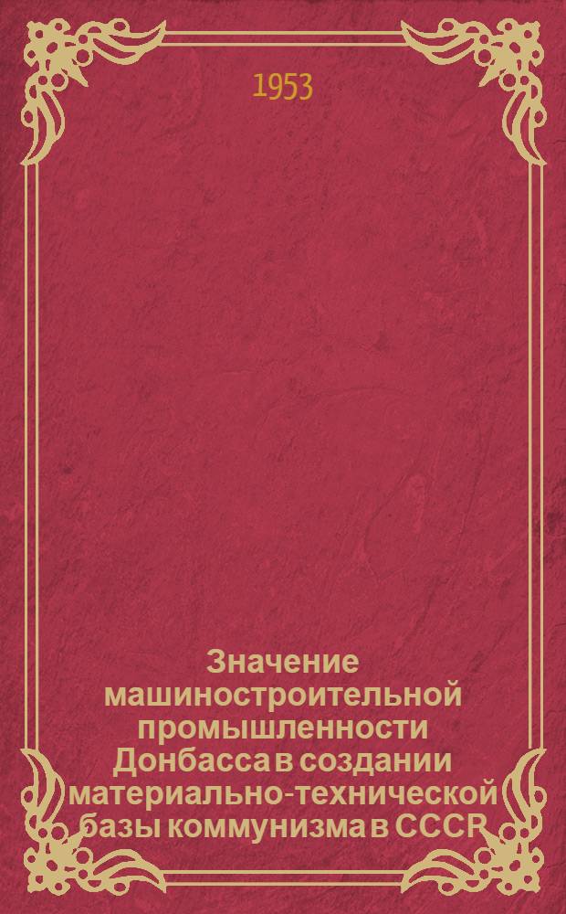 Значение машиностроительной промышленности Донбасса в создании материально-технической базы коммунизма в СССР : Автореферат дис. на соискание учен. степени кандидата экон. наук