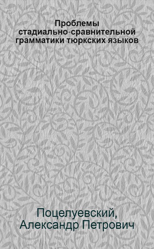 Проблемы стадиально-сравнительной грамматики тюркских языков : (По материалам докл., прочит. 22 дек. 1944 г. в Моск. отд-нии Ин-та яз. и мышления АН СССР)