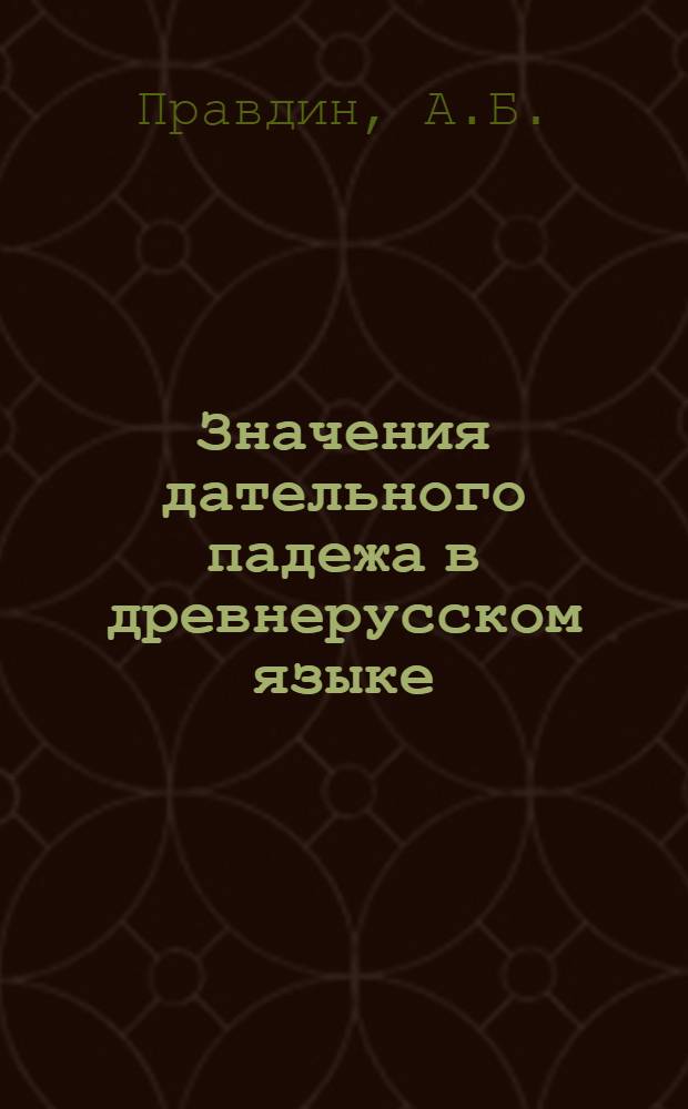 Значения дательного падежа в древнерусском языке (XII-XVII вв.) : Автореферат дис. на соискание учен. степени кандидата филол. наук