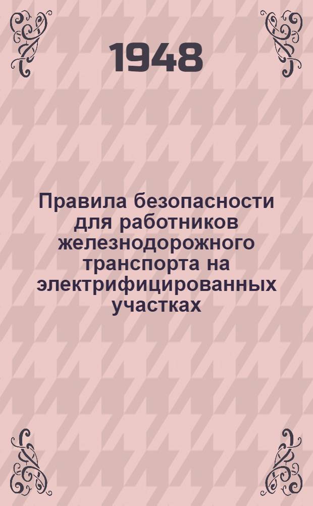 Правила безопасности для работников железнодорожного транспорта на электрифицированных участках : Утв. Нар. ком. путей сообщения 12 мая 1941 г.
