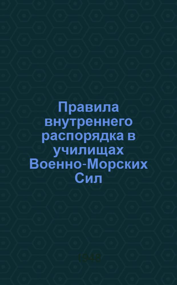 Правила внутреннего распорядка в училищах Военно-Морских Сил : Утв. нач. воен.-мор. учебных заведений ВМС 9/VIII-1948 г.