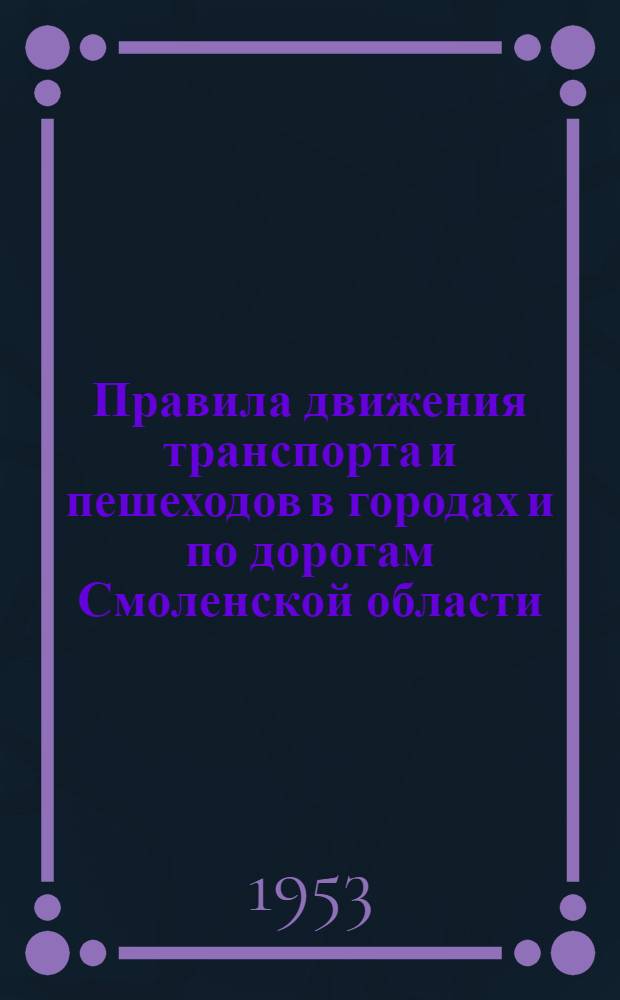 Правила движения транспорта и пешеходов в городах и по дорогам Смоленской области : Утв. 15/II-1953 г.