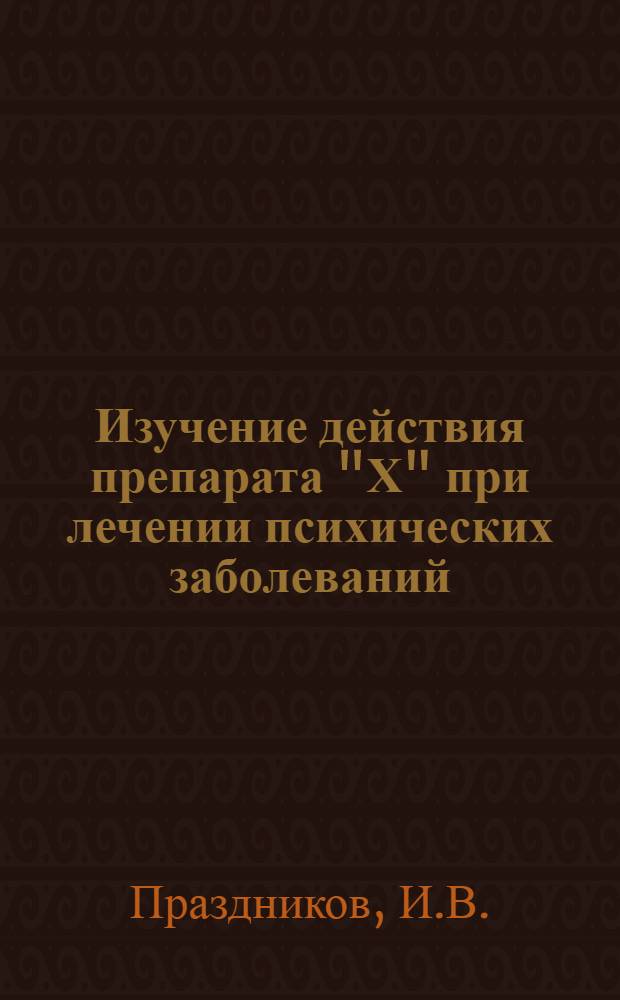 Изучение действия препарата "Х" при лечении психических заболеваний : Автореф. дис. на соискание учен. степени канд. мед. наук