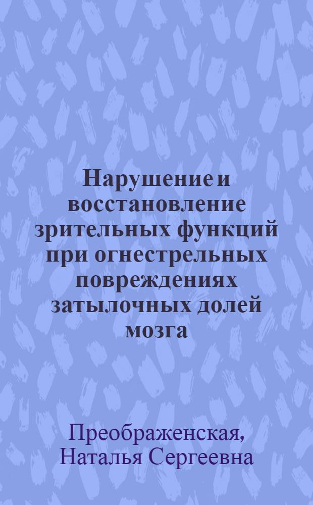 Нарушение и восстановление зрительных функций при огнестрельных повреждениях затылочных долей мозга : Автореферат дисс. на соискание учен. степени доктора мед. наук