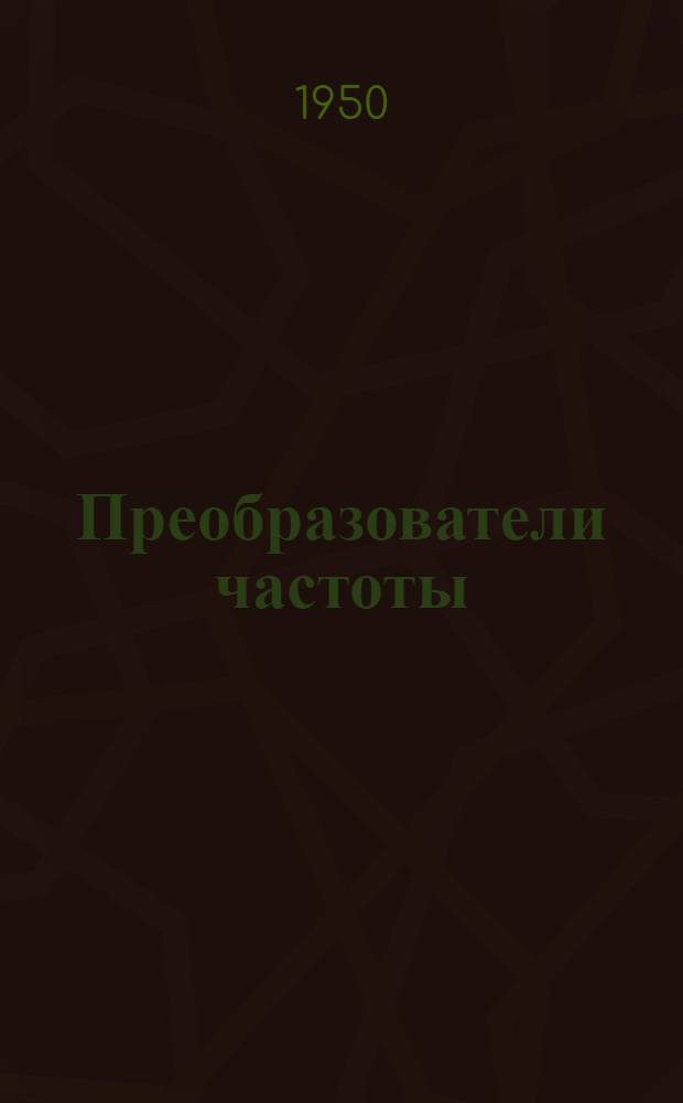 Преобразователи частоты : Журн. статьи за 1925-1949 гг. на рус. и иностр. яз