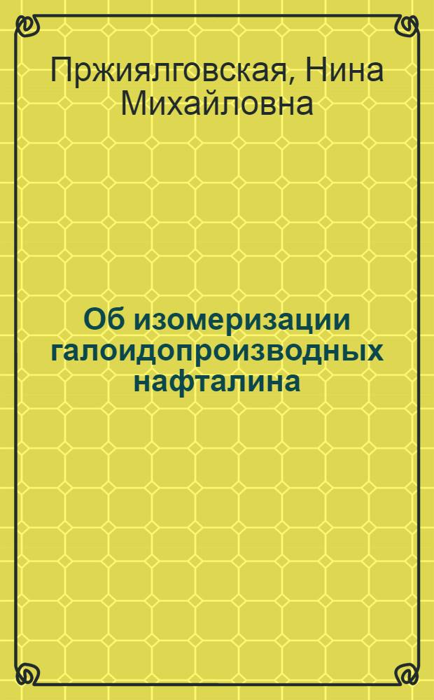 Об изомеризации галоидопроизводных нафталина : Автореферат дис. на соискание учен. степени кандидата хим. наук