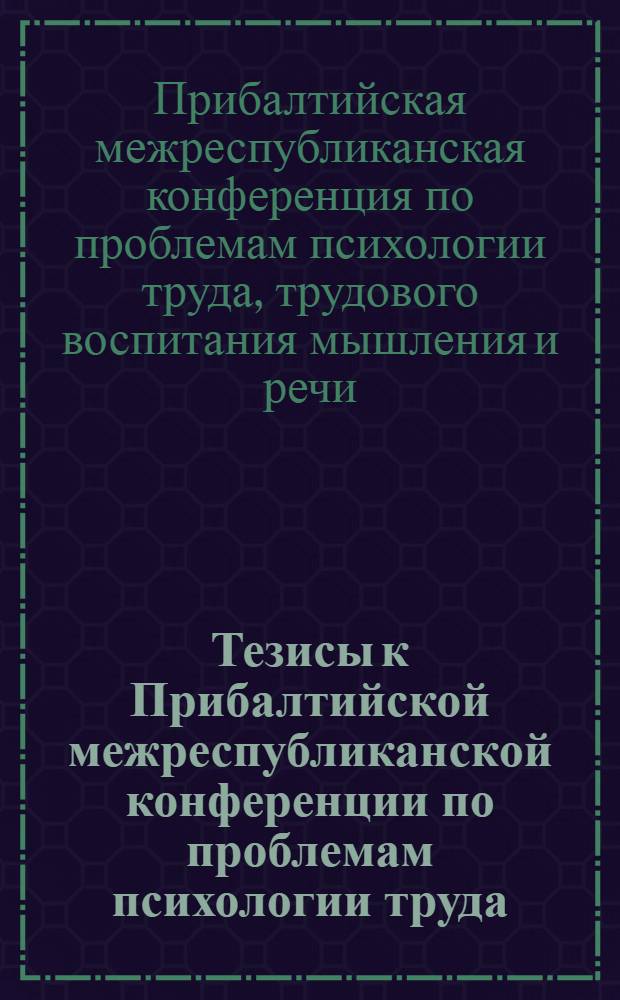 Тезисы к Прибалтийской межреспубликанской конференции по проблемам психологии труда, трудового воспитания мышления и речи
