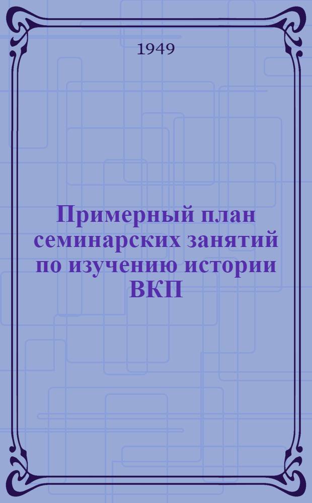 Примерный план семинарских занятий по изучению истории ВКП(б) по первоисточникам : Для слушателей вечернего ун-та марксизма-ленинизма