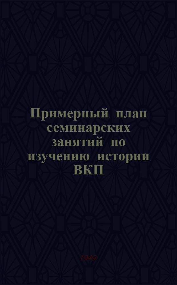 Примерный план семинарских занятий по изучению истории ВКП(б) по первоисточникам : Для слушателей вечернего ун-та марксизма-ленинизма