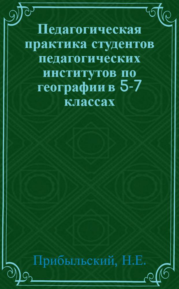 Педагогическая практика студентов педагогических институтов по географии в 5-7 классах : Автореферат дис. на соискание учен. степени кандидата пед. наук по методике географии