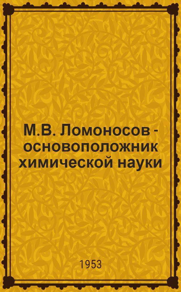 М.В. Ломоносов - основоположник химической науки : Автореферат дис. на соискание учен. степени кандидата хим. наук (по истории химии)