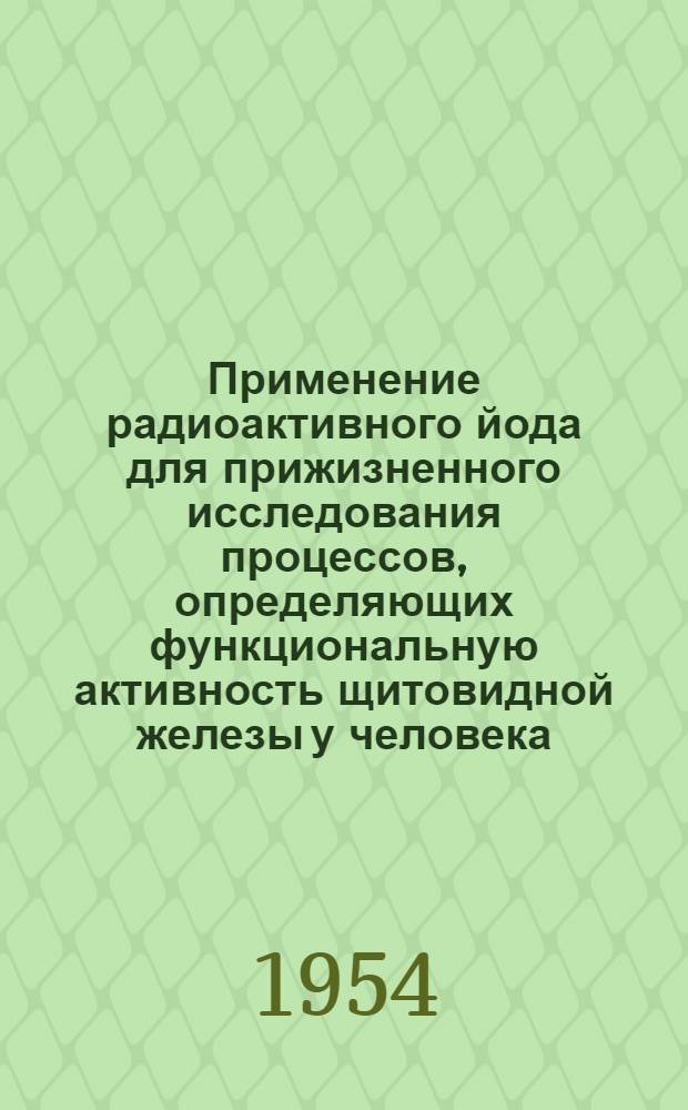 Применение радиоактивного йода для прижизненного исследования процессов, определяющих функциональную активность щитовидной железы у человека : Автореферат дис., представл. на соискание учен. степени кандидата биол. наук