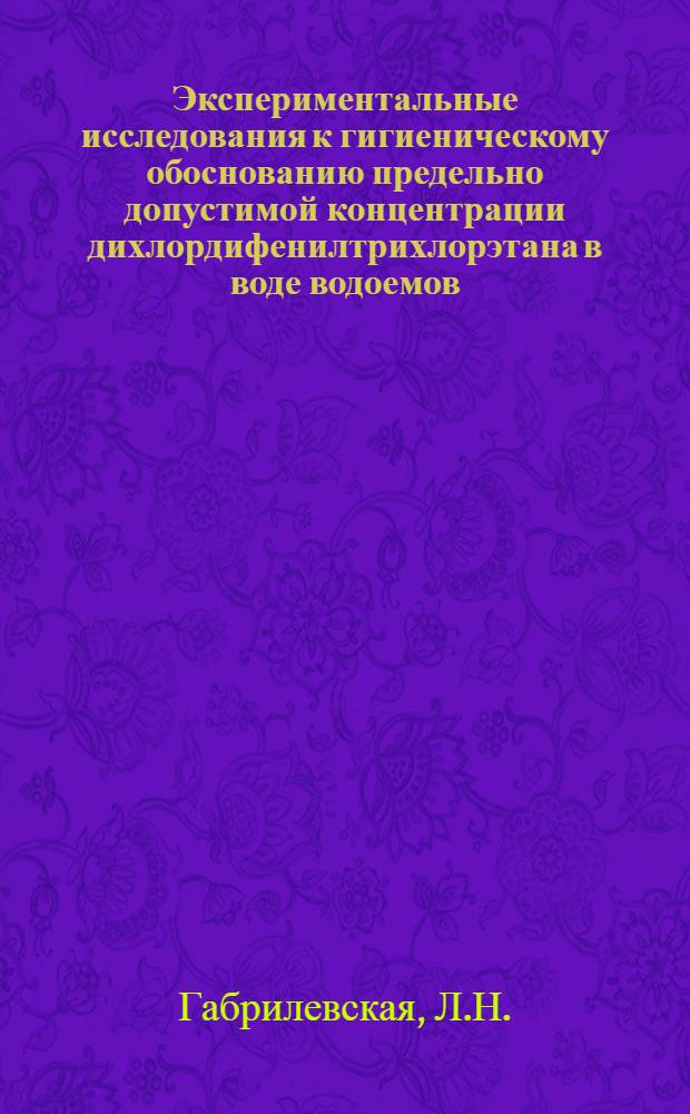 Экспериментальные исследования к гигиеническому обоснованию предельно допустимой концентрации дихлордифенилтрихлорэтана в воде водоемов : Автореферат дис. на соискание учен. степени канд. биол. наук
