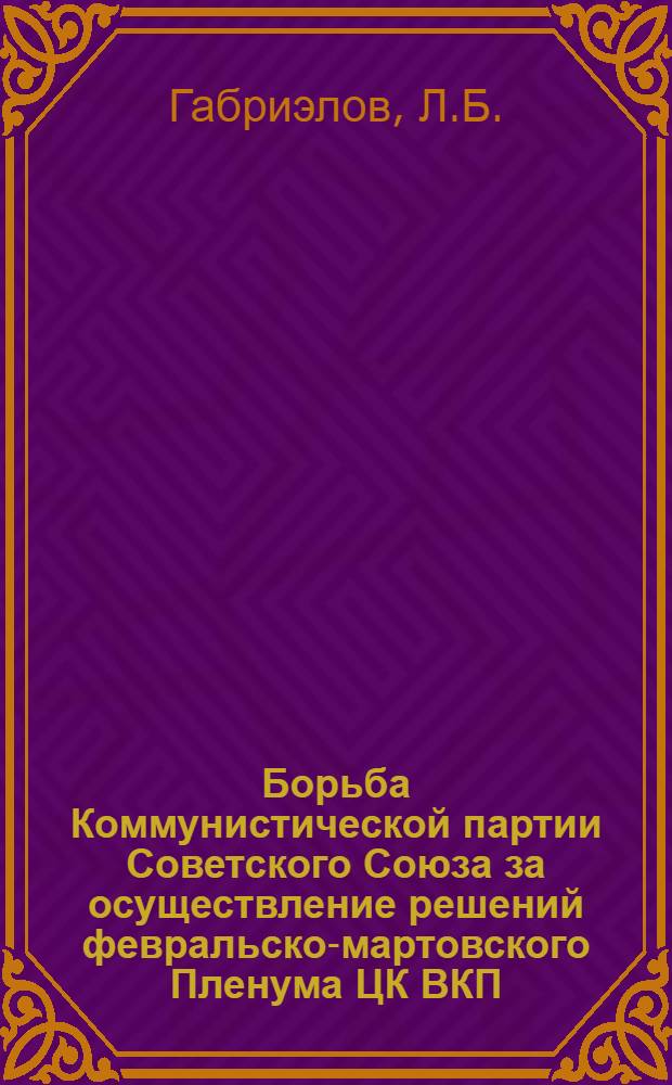 Борьба Коммунистической партии Советского Союза за осуществление решений февральско-мартовского Пленума ЦК ВКП(б) 1937 года (март 1937 г. - март 1939 г.) : Автореферат дис. на соискание учен. степени кандидата ист. наук