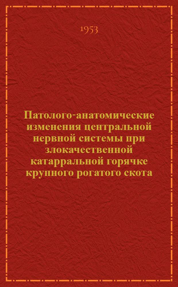 Патолого-анатомические изменения центральной нервной системы при злокачественной катарральной горячке крупного рогатого скота : Автореф. дис. на соиск. учен. степени д-ра вет. наук