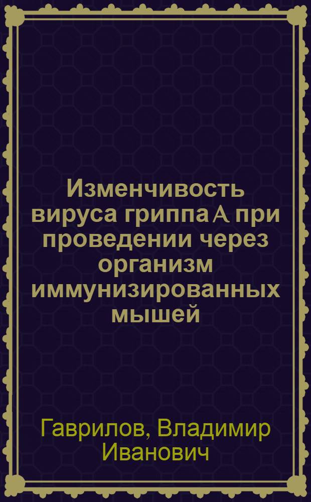 Изменчивость вируса гриппа A при проведении через организм иммунизированных мышей : Автореф. дис. на соиск. учен. степени канд. мед. наук