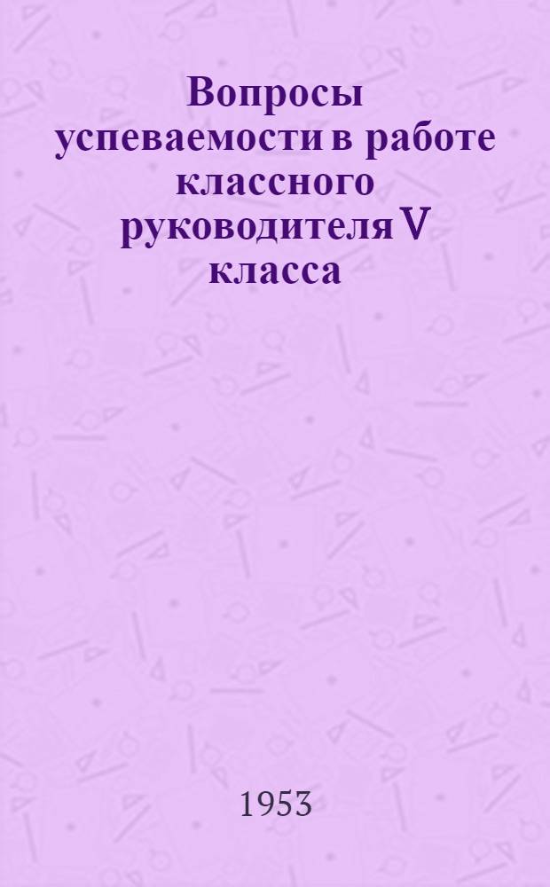 Вопросы успеваемости в работе классного руководителя V класса : Автореф. дис. на соиск. учен. степени канд. пед. наук