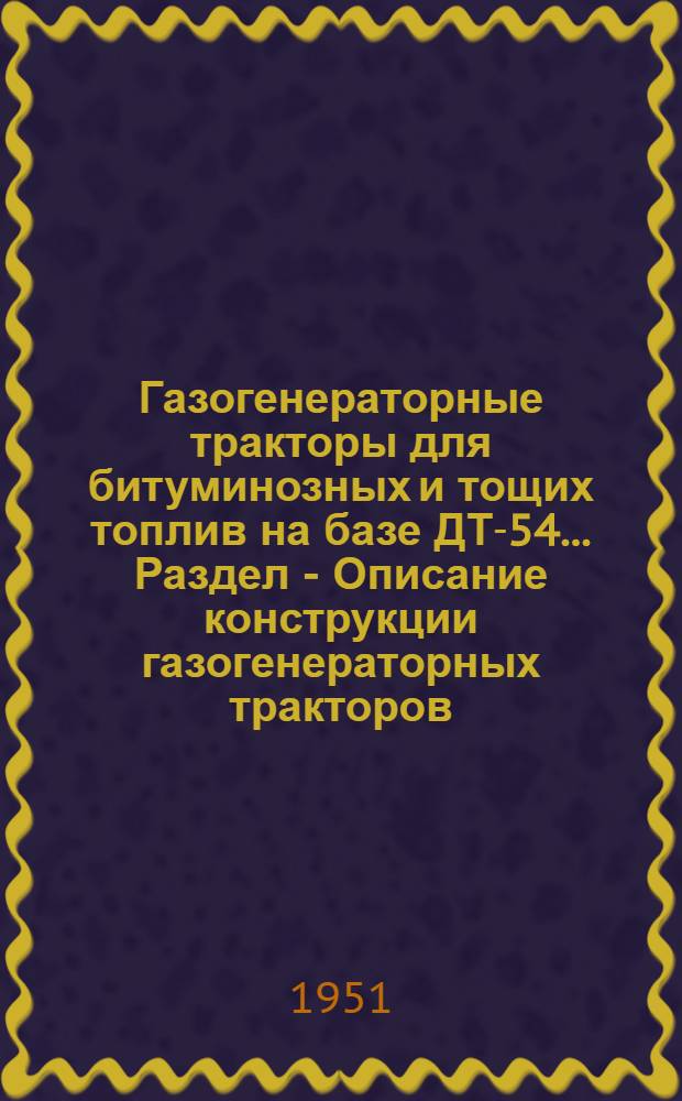 Газогенераторные тракторы для битуминозных и тощих топлив на базе ДТ-54.. Раздел - Описание конструкции газогенераторных тракторов : (Работа выполнена в 1950 г.)