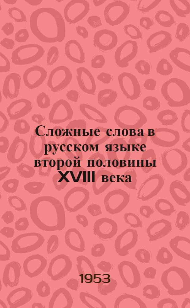 Сложные слова в русском языке второй половины XVIII века : Автореф. дис. на соиск. учен. степени канд. филол. наук