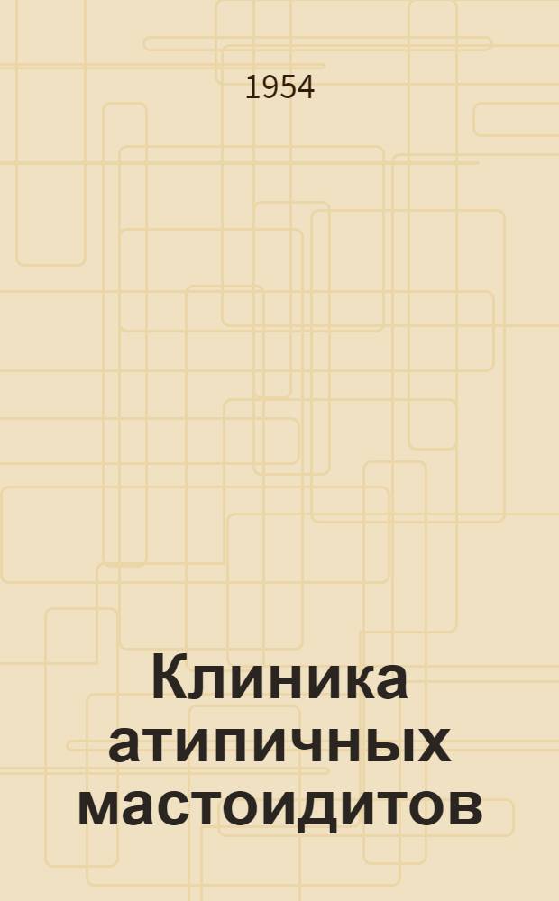 Клиника атипичных мастоидитов (при целой барабанной перепонке) : Автореф. дис. на соиск. учен. степени канд. мед. наук