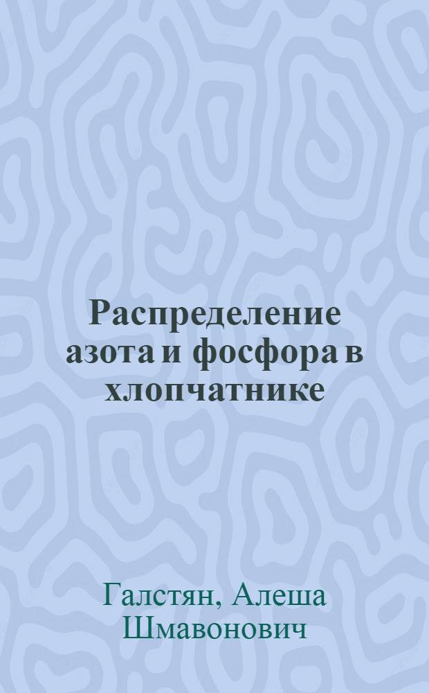 Распределение азота и фосфора в хлопчатнике : Автореф. дис., представл. на соиск. учен. степени канд. с.-х. наук