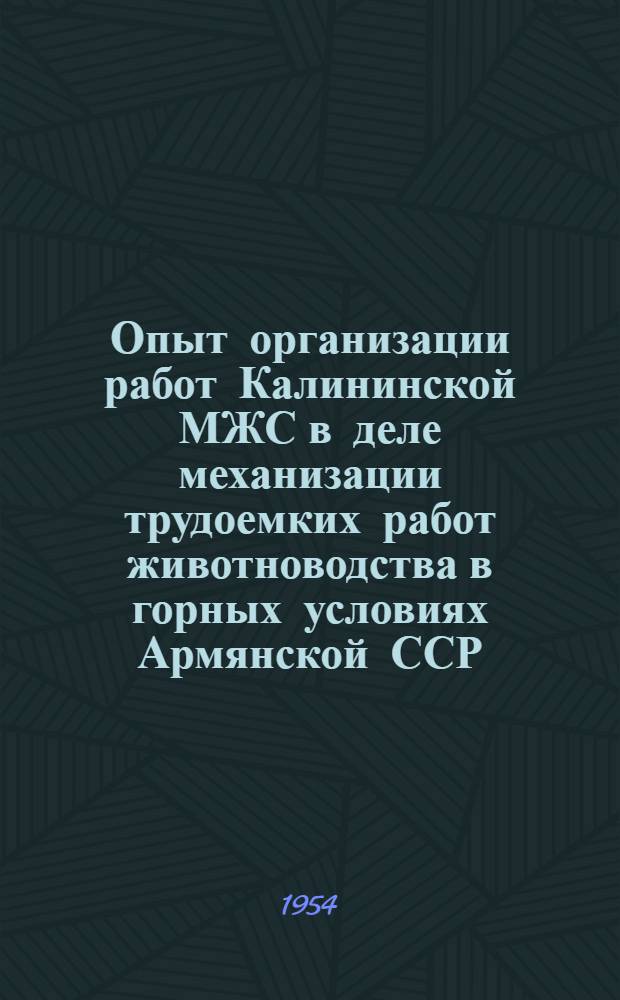 Опыт организации работ Калининской МЖС в деле механизации трудоемких работ животноводства в горных условиях Армянской ССР : Автореф. дис. на соиск. учен. степени канд. с.-х. наук
