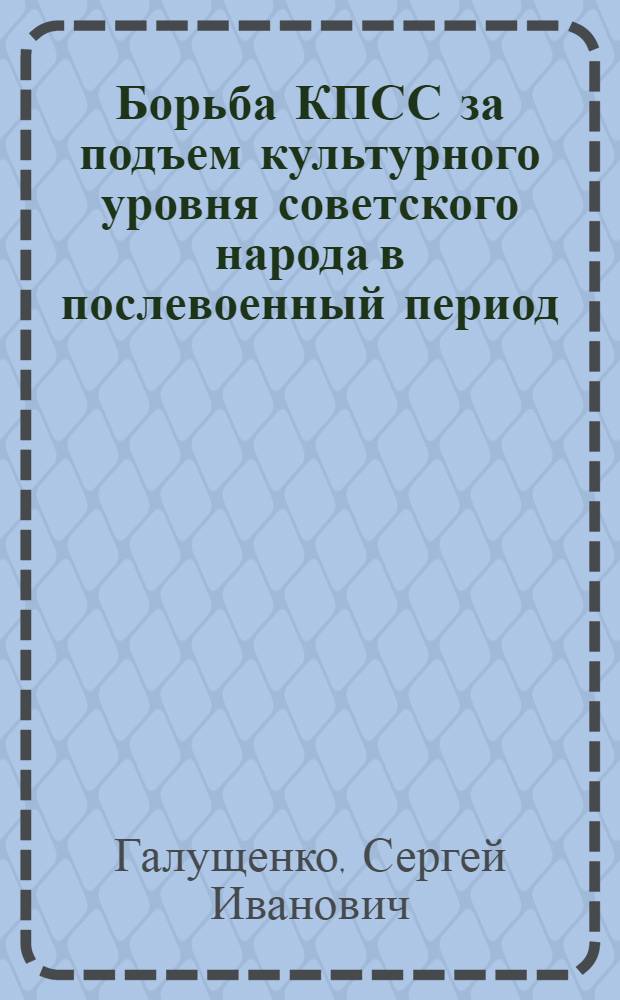 Борьба КПСС за подъем культурного уровня советского народа в послевоенный период (1946-1950 гг.) : Автореф. дис. на соиск. учен. степени канд. ист. наук