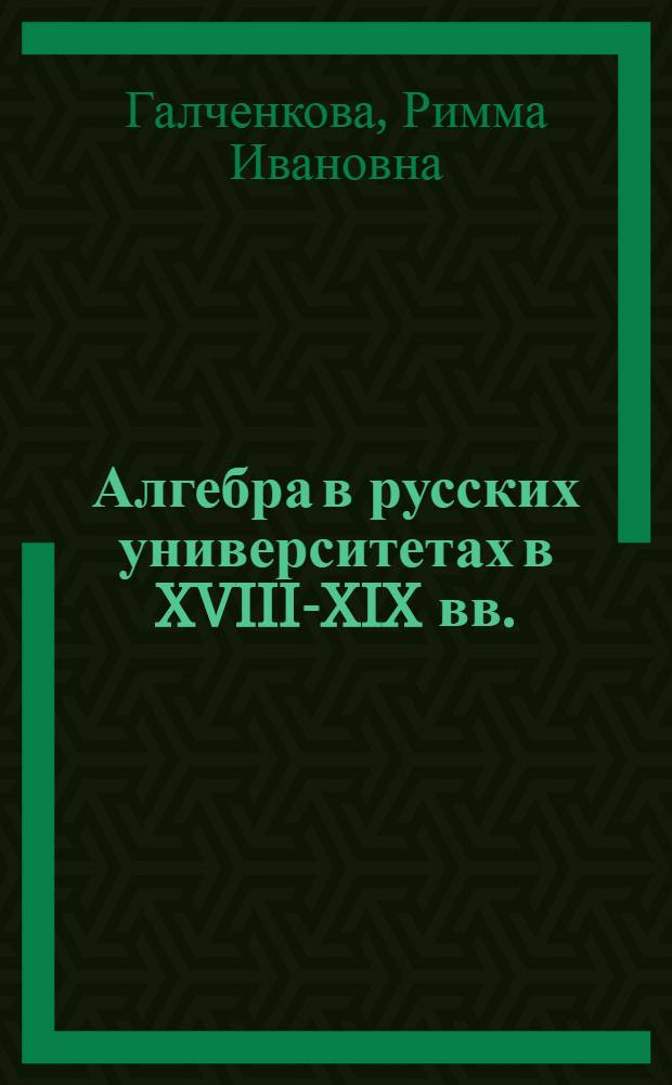 Алгебра в русских университетах в XVIII-XIX вв. : Автореф. дис. на соиск. учен. степени канд. физ.-мат. наук