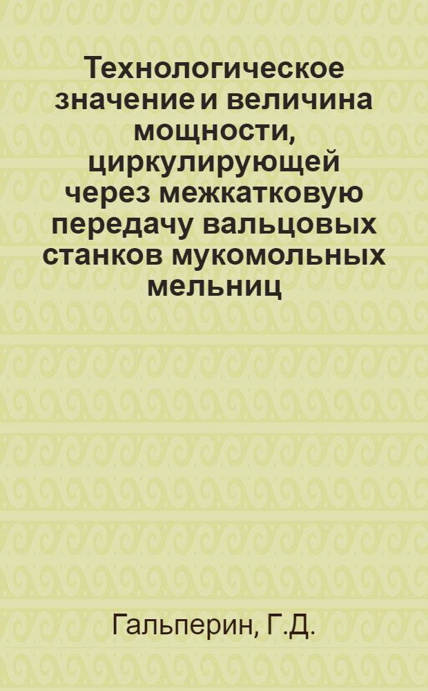 Технологическое значение и величина мощности, циркулирующей через межкатковую передачу вальцовых станков мукомольных мельниц : Автореф. дис., представл. на соиск. учен. степени канд. техн. наук