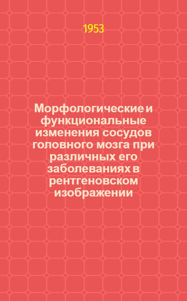 Морфологические и функциональные изменения сосудов головного мозга при различных его заболеваниях в рентгеновском изображении : (Клинико-эксперим. ангиогр. исследование) : Автореф. дис. на соиск. учен. степени д-ра мед. наук