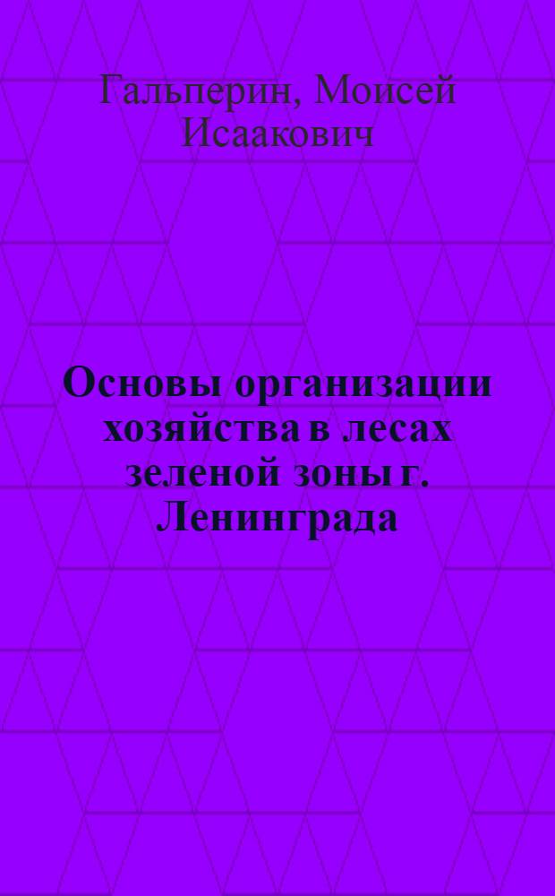Основы организации хозяйства в лесах зеленой зоны г. Ленинграда : Автореф. дис. на соиск. учен. степени канд. с.-х. наук