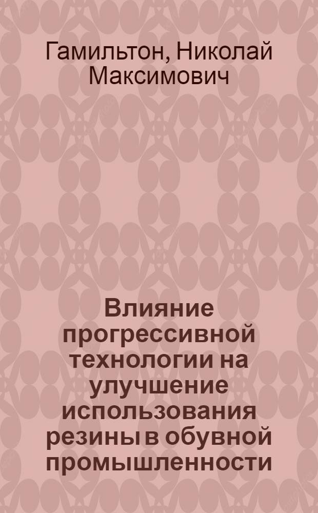 Влияние прогрессивной технологии на улучшение использования резины в обувной промышленности : (По материалам фабрики "Скороход" им. Я. Калинина) : Автореф. дис. на соиск. учен. степени канд. экон. наук