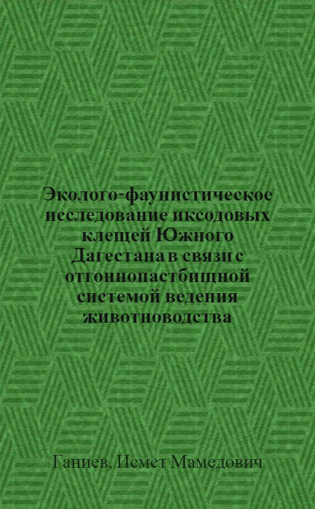 Эколого-фаунистическое исследование иксодовых клещей Южного Дагестана в связи с отгоннопастбищной системой ведения животноводства : Автореф. дис. на соиск. учен. степени канд. биол. наук