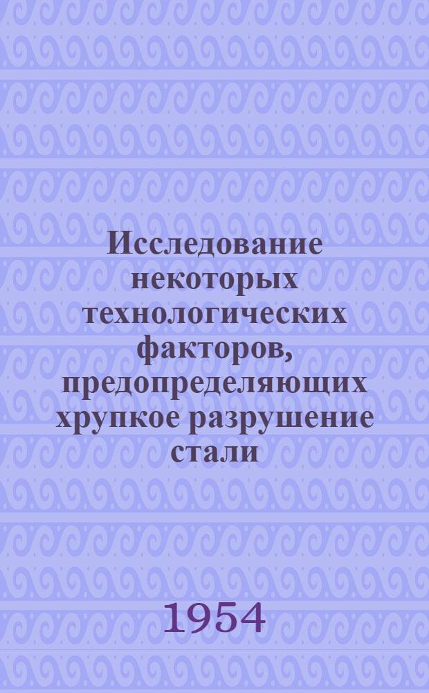 Исследование некоторых технологических факторов, предопределяющих хрупкое разрушение стали : Автореф. дис. на соиск. учен. степени д-ра техн. наук