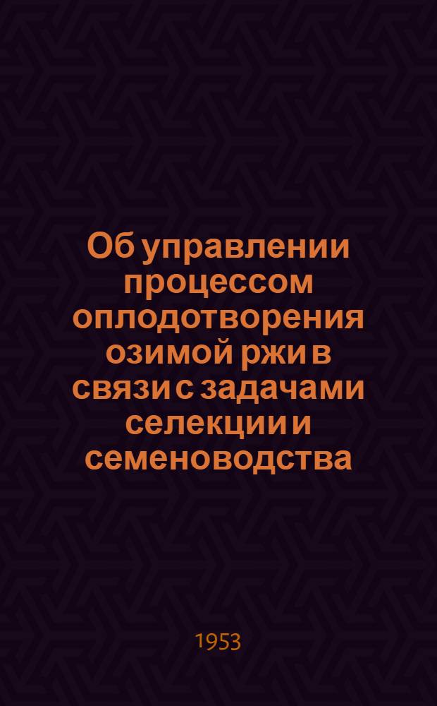 Об управлении процессом оплодотворения озимой ржи в связи с задачами селекции и семеноводства : Автореферат дис. на соискание учен. степени кандидата биол. наук