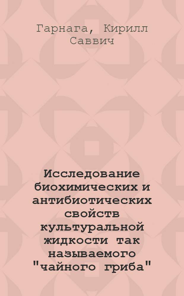 Исследование биохимических и антибиотических свойств культуральной жидкости так называемого "чайного гриба" (Medusomyces Gisevií Lindau) : Автореф. дис. на соиск. учен. степени канд. биол. наук