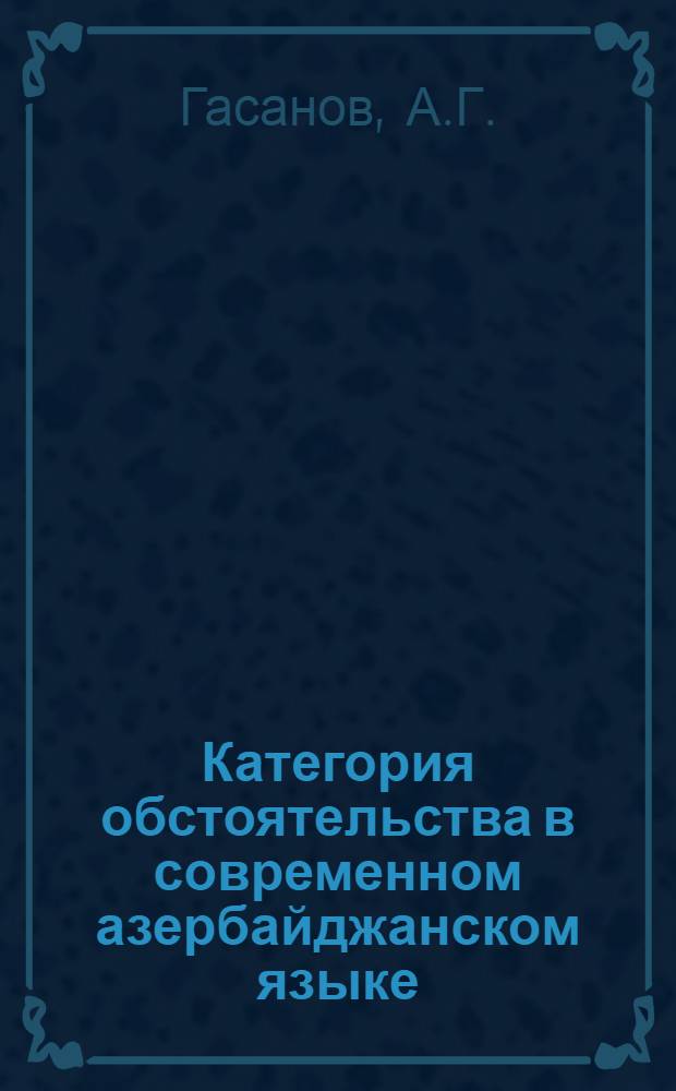 Категория обстоятельства в современном азербайджанском языке : Автореф. дис. на соиск. учен. степени канд. филол. наук