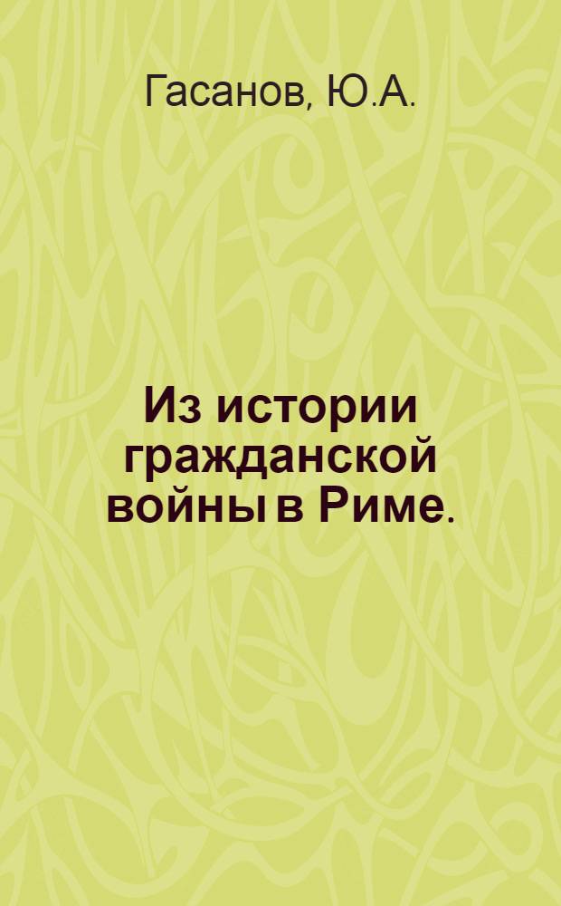 Из истории гражданской войны в Риме. (51-44 гг. до н. э.) : Автореф. дис. на соиск. учен. степени канд. ист. наук
