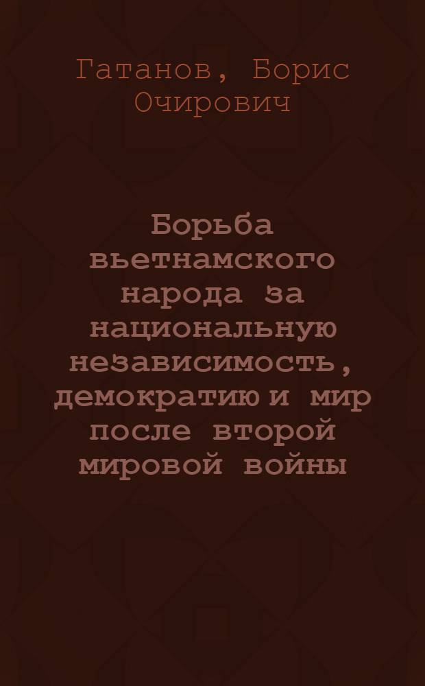 Борьба вьетнамского народа за национальную независимость, демократию и мир после второй мировой войны (1945-1946 гг.) : Автореф. дис. на соиск. учен. степени канд. ист. наук