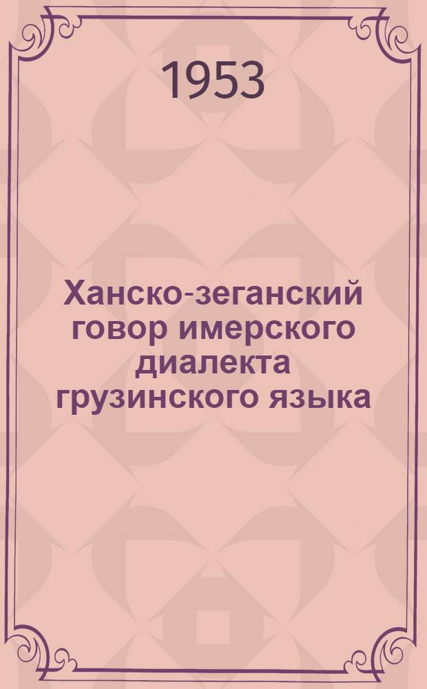 Ханско-зеганский говор имерского диалекта грузинского языка : (Исследование, тексты, словарь) : Автореферат дис. работы, представл. на соискание учен. степени кандидата филол. наук