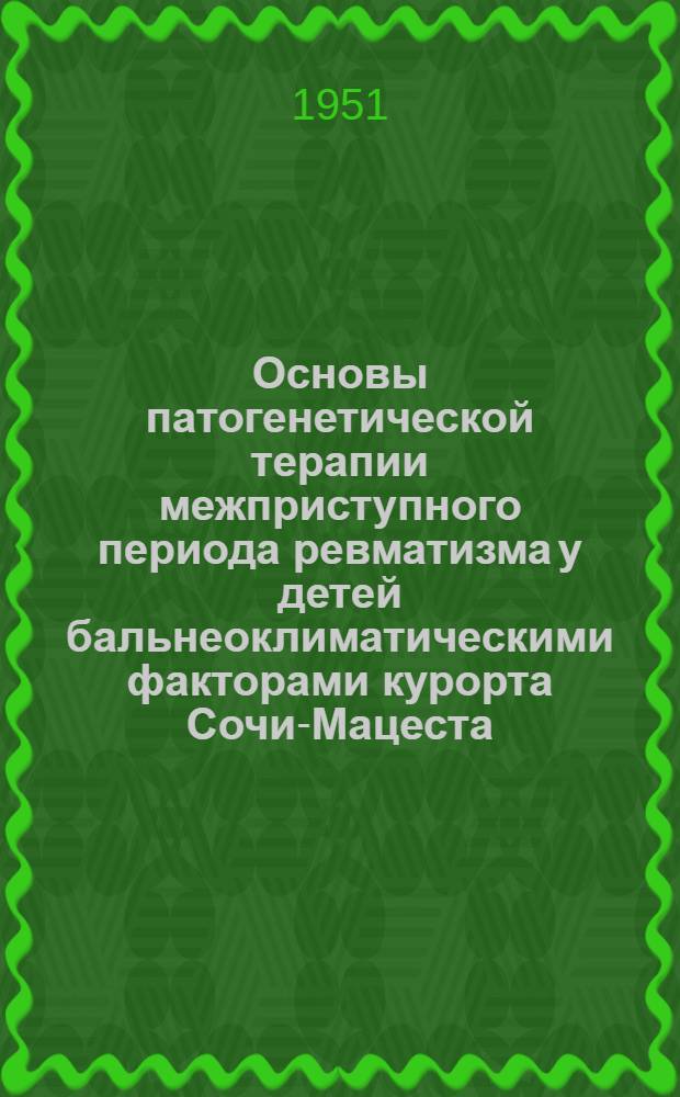 Основы патогенетической терапии межприступного периода ревматизма у детей бальнеоклиматическими факторами курорта Сочи-Мацеста : Автореф. дис., представл. на соиск. учен. степени д-ра мед. наук