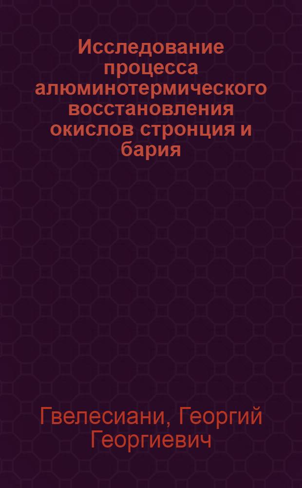 Исследование процесса алюминотермического восстановления окислов стронция и бария : Автореф. дис. на соиск. учен. степени канд. техн. наук