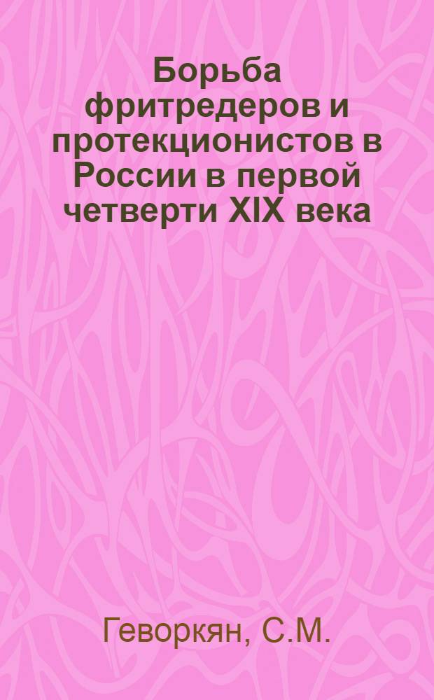 Борьба фритредеров и протекционистов в России в первой четверти XIX века : Автореф. дис. на соиск. учен. степени канд. экон. наук