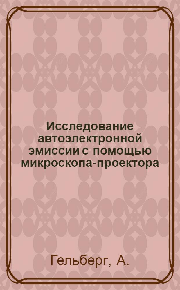 Исследование автоэлектронной эмиссии с помощью микроскопа-проектора : Автореф. дис. на соиск. учен. степени канд. физ.-мат. наук
