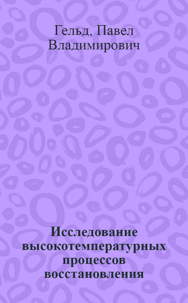 Исследование высокотемпературных процессов восстановления : Автореф. дис. канд. техн. наук, на соиск. учен. степени д-ра техн. наук