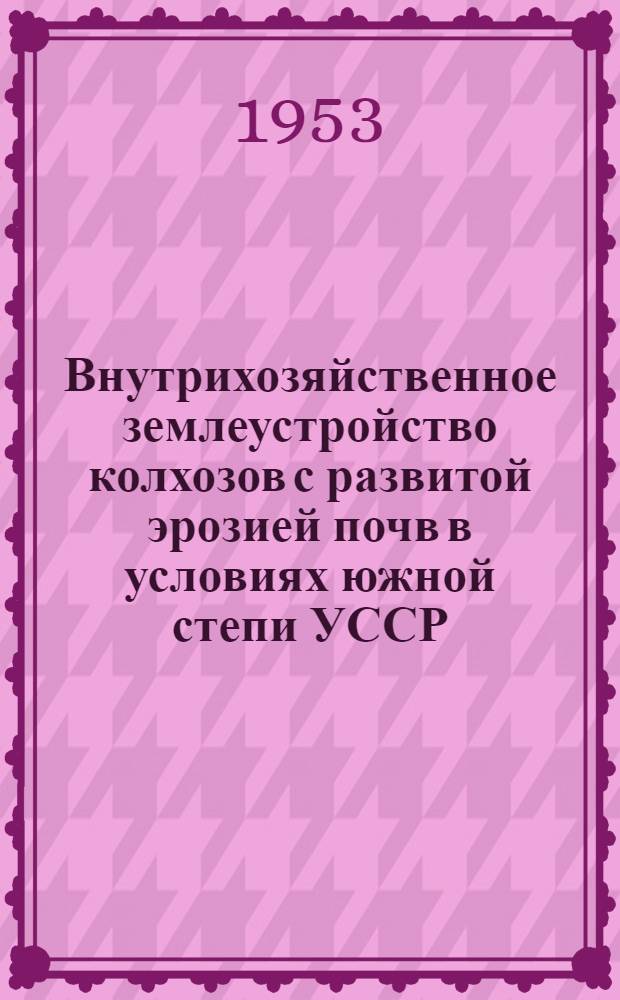 Внутрихозяйственное землеустройство колхозов с развитой эрозией почв в условиях южной степи УССР : Автореф. дис. работы, представл. на соиск. учен. степени канд. экон. наук