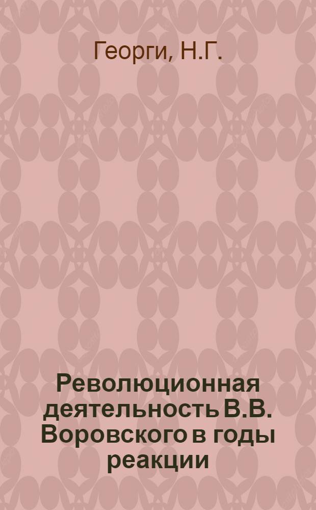 Революционная деятельность В.В. Воровского в годы реакции : Автореферат дис. на соискание учен. степени кандидата ист. наук