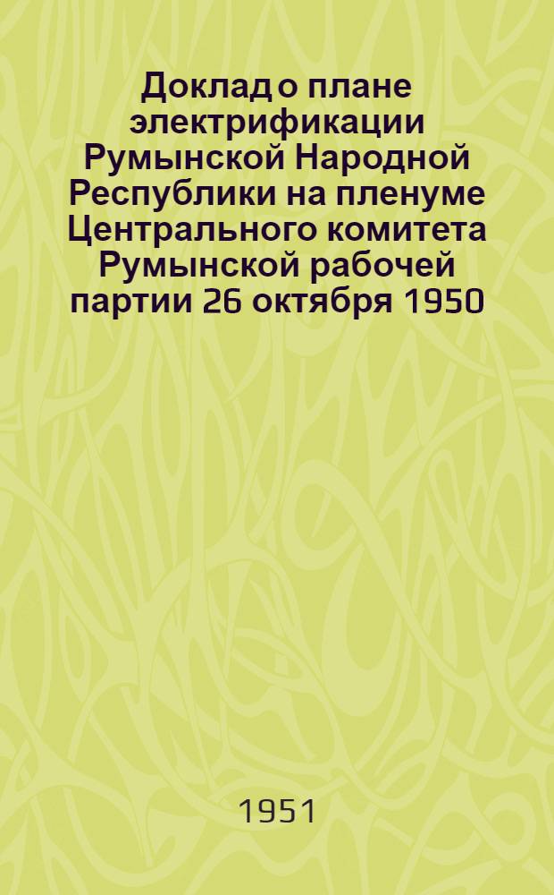 Доклад о плане электрификации Румынской Народной Республики на пленуме Центрального комитета Румынской рабочей партии 26 октября 1950