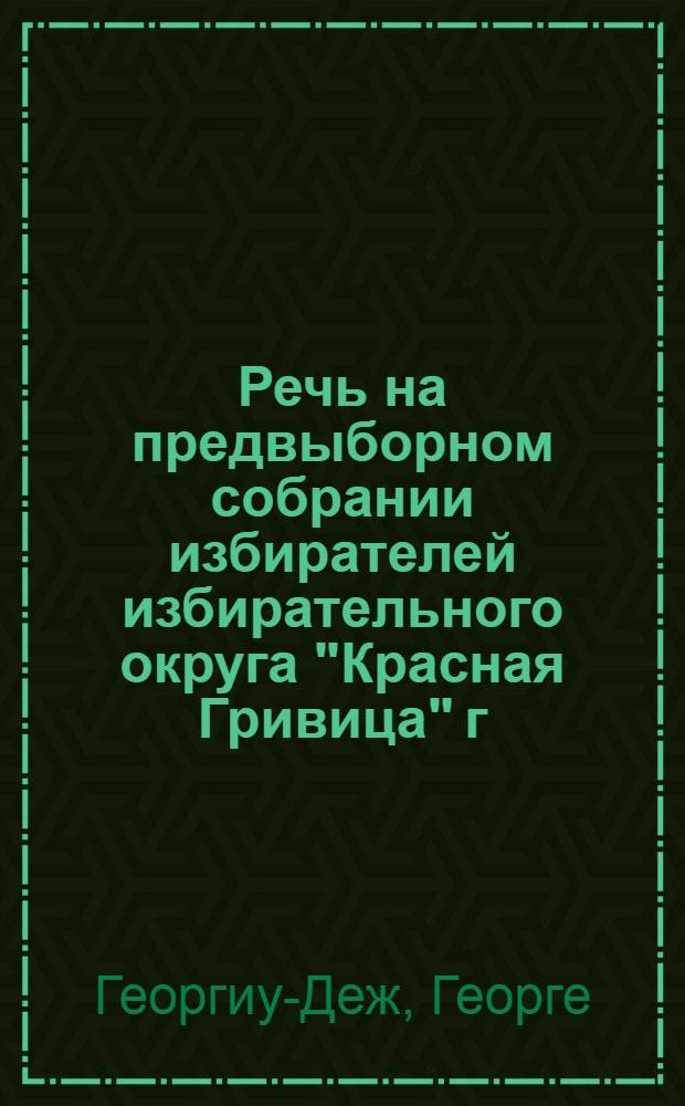 Речь на предвыборном собрании избирателей избирательного округа "Красная Гривица" г. Бухареста 28 ноября 1952 г.