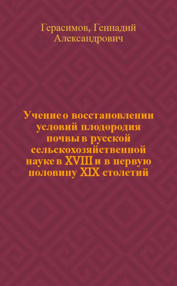 Учение о восстановлении условий плодородия почвы в русской сельскохозяйственной науке в XVIII и в первую половину XIX столетий : Автореф. дис., представл. на соиск. учен. степени д-ра с.-х. наук